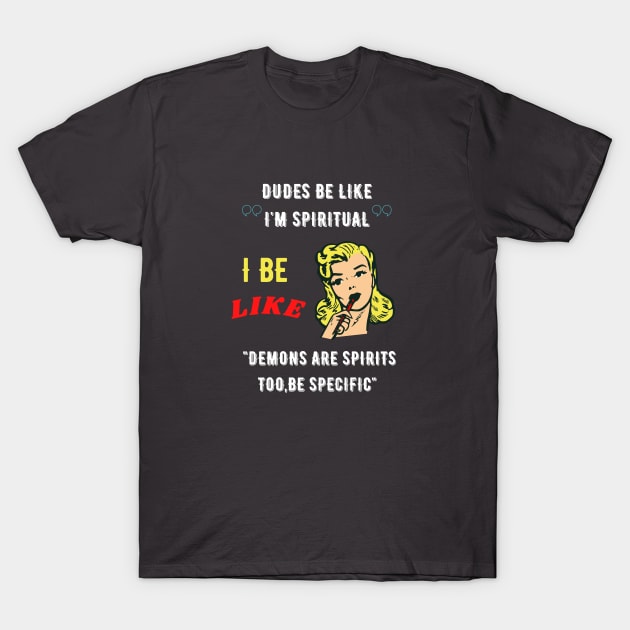 Dudes be like "I'm spiritual" I be like demons are spirits too,be specific T-Shirt by GOT A FEELING